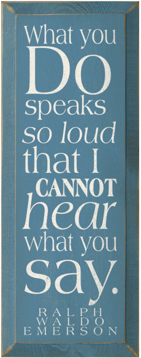 What you do speaks so loud that I cannot hear what you say